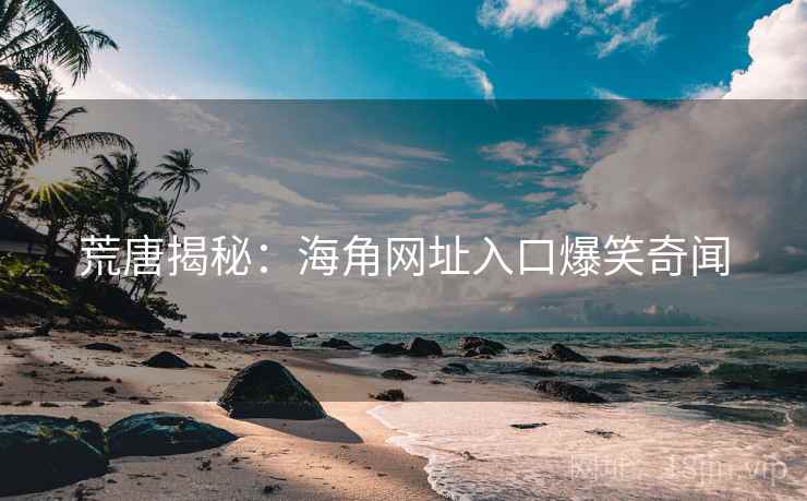 荒唐揭秘：海角网址入口爆笑奇闻