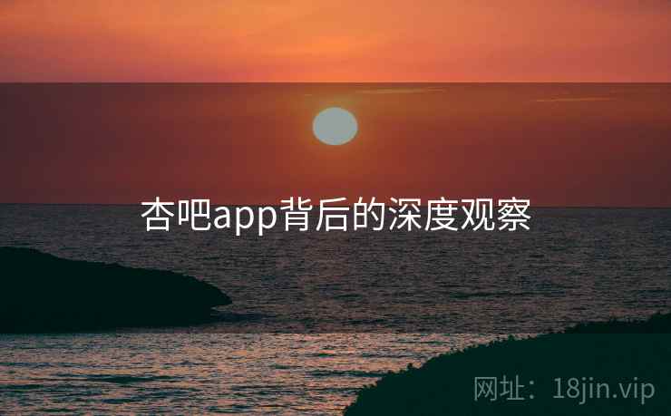 杏吧app背后的深度观察