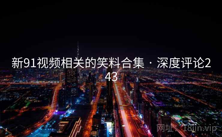 新91视频相关的笑料合集 · 深度评论243