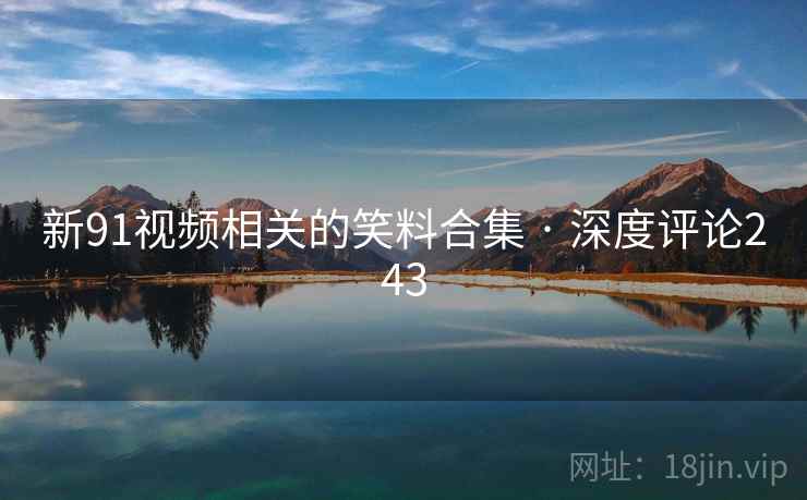 新91视频相关的笑料合集 · 深度评论243