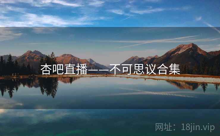 杏吧直播——不可思议合集