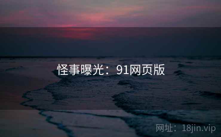 怪事曝光：91网页版