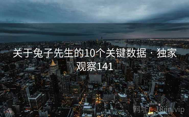 关于兔子先生的10个关键数据 · 独家观察141