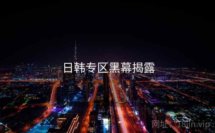 日韩专区黑幕揭露