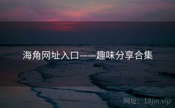 海角网址入口——趣味分享合集