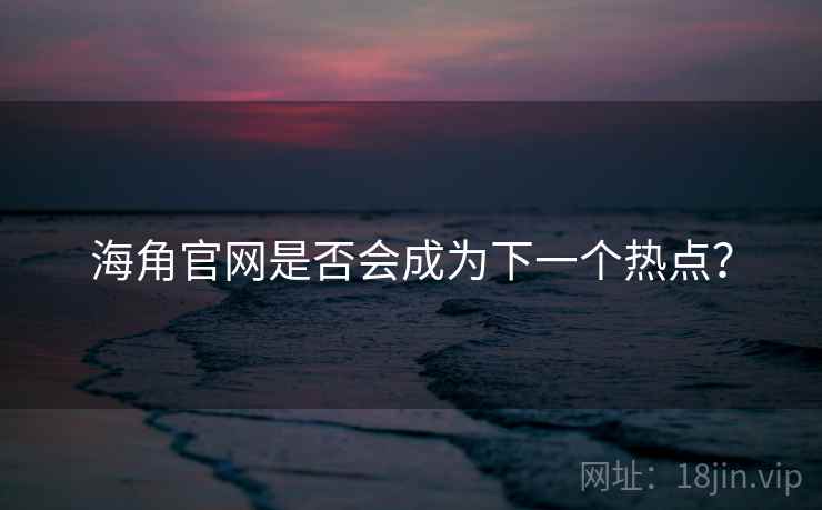海角官网是否会成为下一个热点？