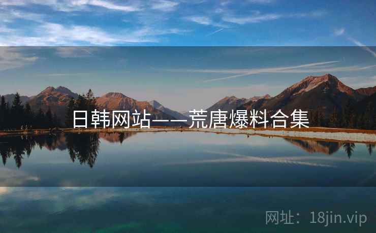 日韩网站——荒唐爆料合集