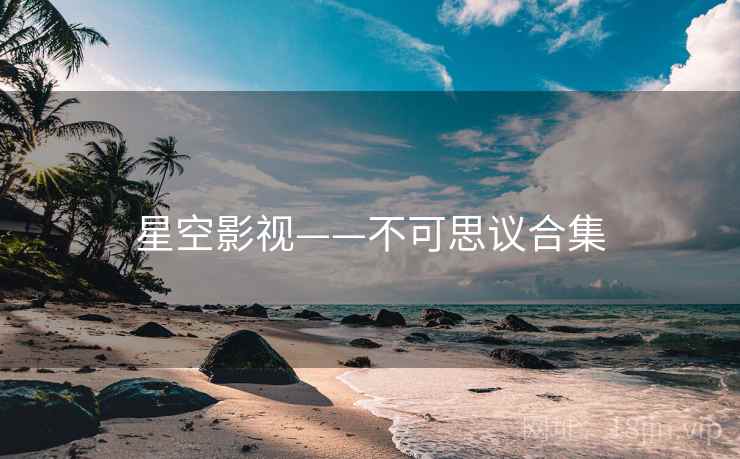 星空影视——不可思议合集 星空影视——不可思议合集