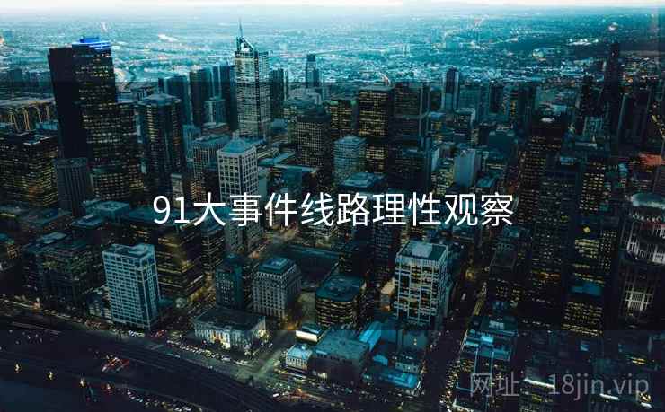91大事件线路理性观察