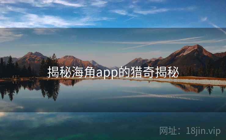 揭秘海角app的猎奇揭秘