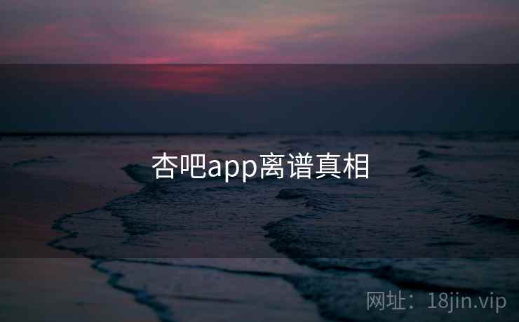 杏吧app离谱真相