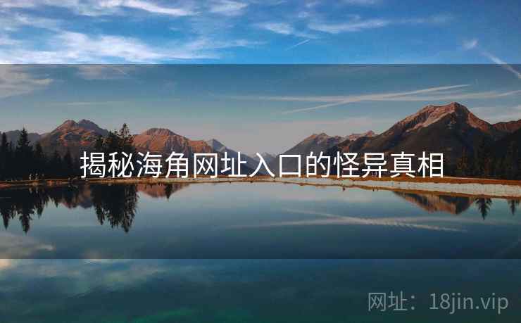 揭秘海角网址入口的怪异真相