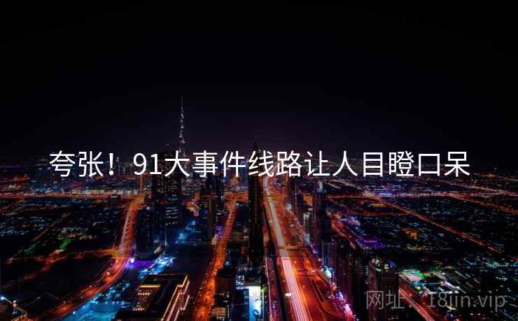夸张！91大事件线路让人目瞪口呆