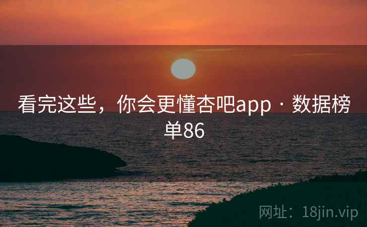 看完这些，你会更懂杏吧app · 数据榜单86