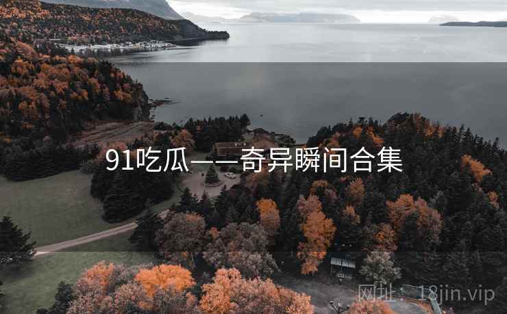 91吃瓜——奇异瞬间合集