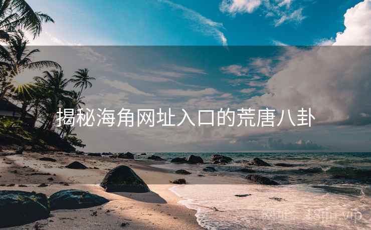 揭秘海角网址入口的荒唐八卦